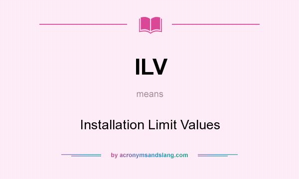 What does ILV mean? It stands for Installation Limit Values
