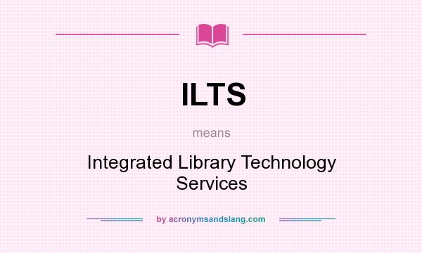 What does ILTS mean? It stands for Integrated Library Technology Services