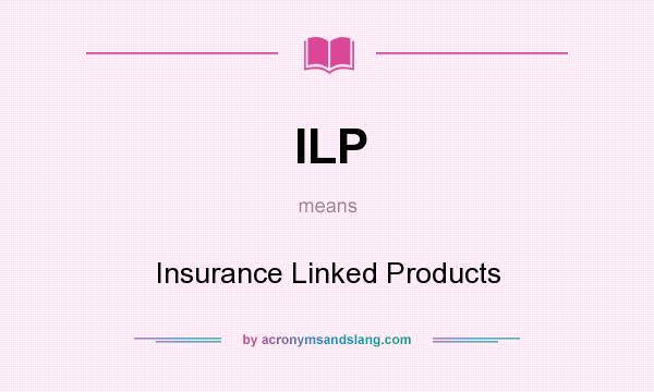 What does ILP mean? It stands for Insurance Linked Products