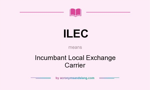 What does ILEC mean? It stands for Incumbant Local Exchange Carrier