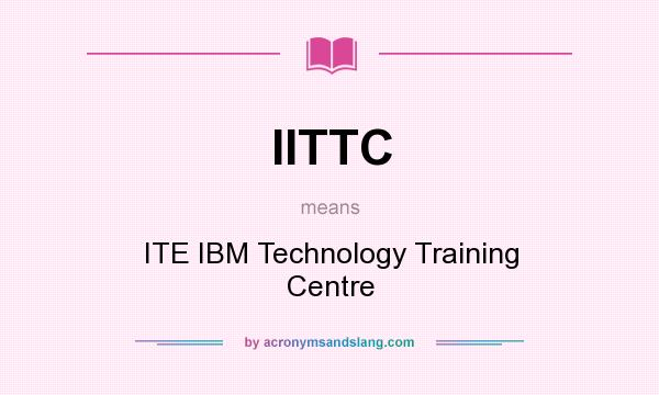 What does IITTC mean? It stands for ITE IBM Technology Training Centre