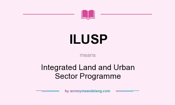 What does ILUSP mean? It stands for Integrated Land and Urban Sector Programme