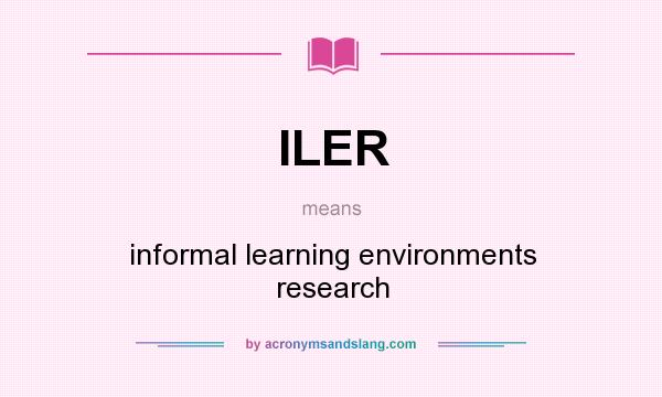 What does ILER mean? It stands for informal learning environments research