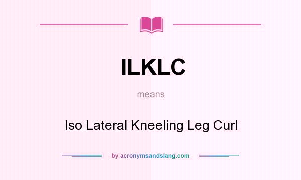 What does ILKLC mean? It stands for Iso Lateral Kneeling Leg Curl