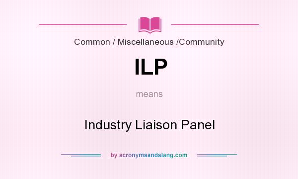 What does ILP mean? It stands for Industry Liaison Panel