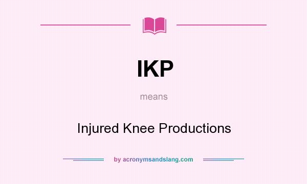 What does IKP mean? It stands for Injured Knee Productions