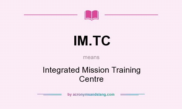 What does IM.TC mean? It stands for Integrated Mission Training Centre