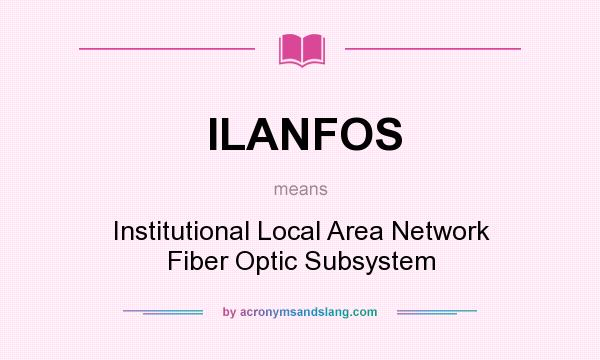 What does ILANFOS mean? It stands for Institutional Local Area Network Fiber Optic Subsystem