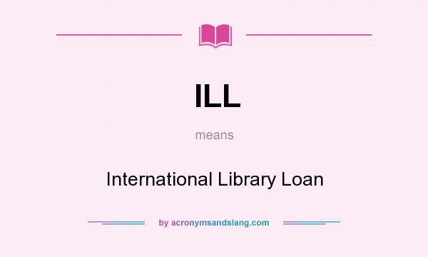What does ILL mean? It stands for International Library Loan