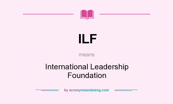 What does ILF mean? It stands for International Leadership Foundation