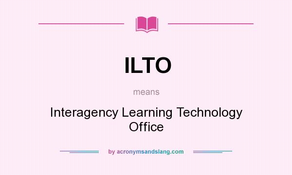 What does ILTO mean? It stands for Interagency Learning Technology Office
