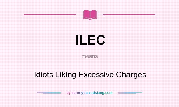 What does ILEC mean? It stands for Idiots Liking Excessive Charges