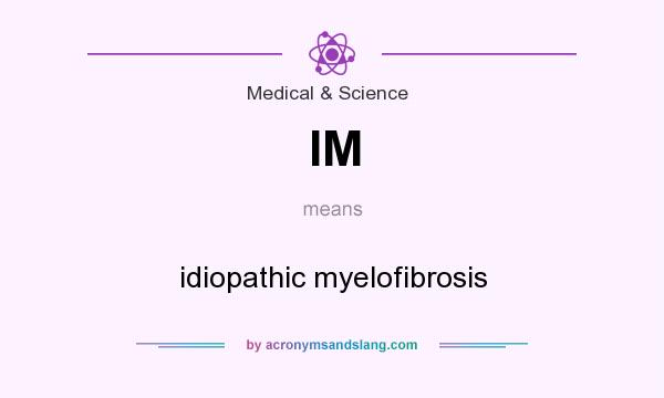 What does IM mean? It stands for idiopathic myelofibrosis