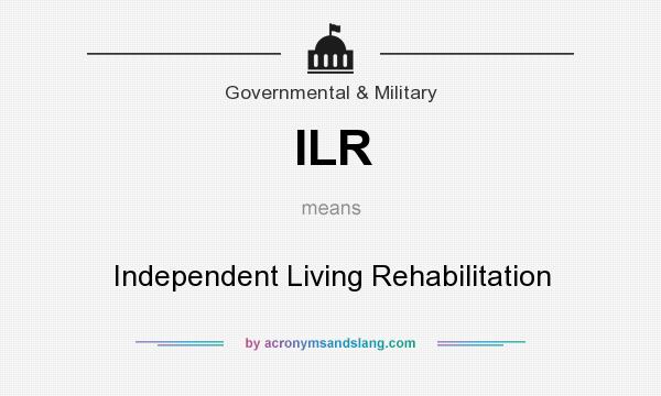 What does ILR mean? It stands for Independent Living Rehabilitation