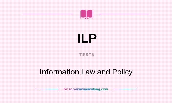 What does ILP mean? It stands for Information Law and Policy