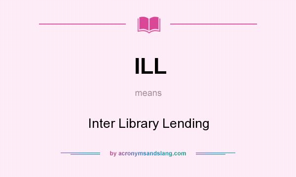 What does ILL mean? It stands for Inter Library Lending
