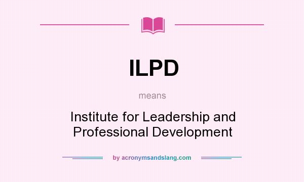 What does ILPD mean? It stands for Institute for Leadership and Professional Development