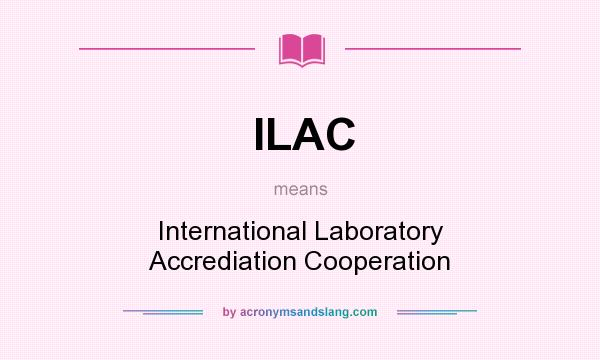 What does ILAC mean? It stands for International Laboratory Accrediation Cooperation