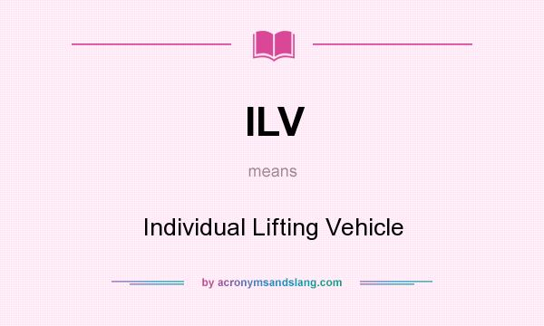 What does ILV mean? It stands for Individual Lifting Vehicle
