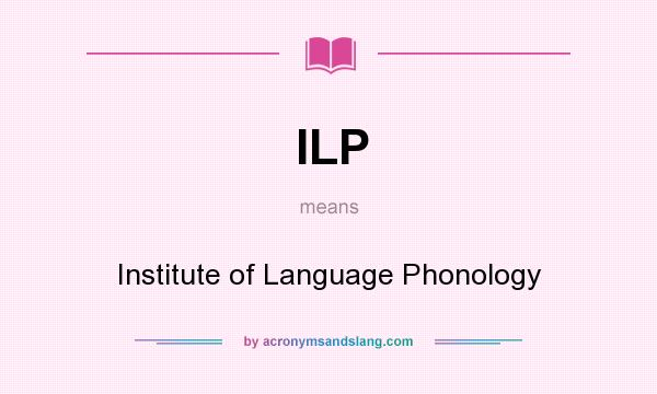 What does ILP mean? It stands for Institute of Language Phonology