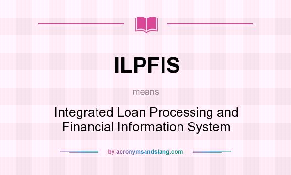 What does ILPFIS mean? It stands for Integrated Loan Processing and Financial Information System