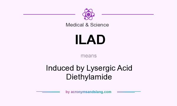 What does ILAD mean? It stands for Induced by Lysergic Acid Diethylamide