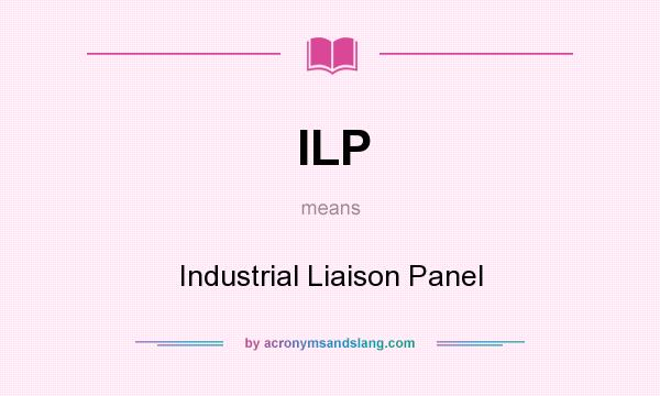 What does ILP mean? It stands for Industrial Liaison Panel