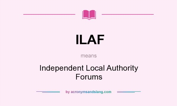 What does ILAF mean? It stands for Independent Local Authority Forums