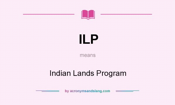 What does ILP mean? It stands for Indian Lands Program