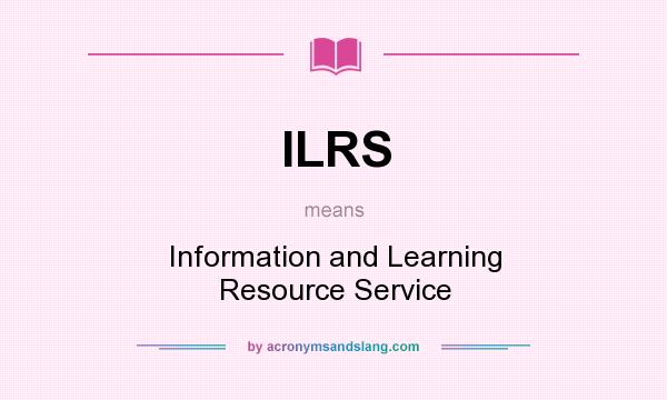 What does ILRS mean? It stands for Information and Learning Resource Service