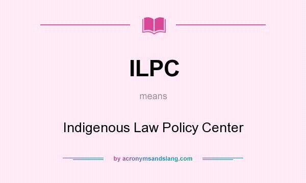 What does ILPC mean? It stands for Indigenous Law Policy Center