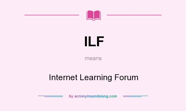 What does ILF mean? It stands for Internet Learning Forum