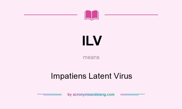 What does ILV mean? It stands for Impatiens Latent Virus