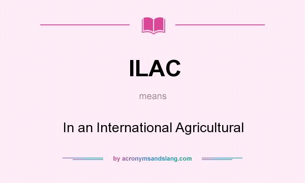 What does ILAC mean? It stands for In an International Agricultural