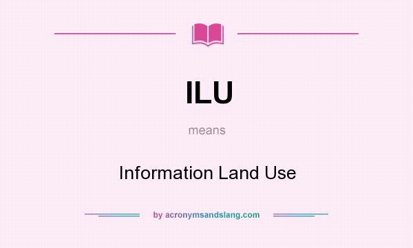 What does ILU mean? It stands for Information Land Use