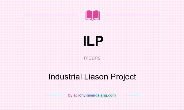 What does ILP mean? It stands for Industrial Liason Project