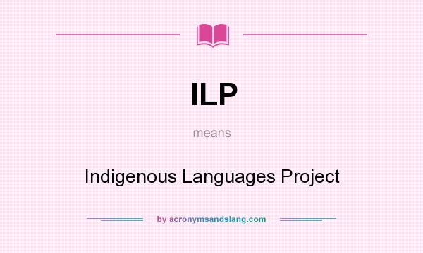 What does ILP mean? It stands for Indigenous Languages Project