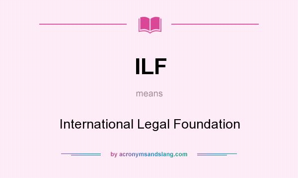 What does ILF mean? It stands for International Legal Foundation