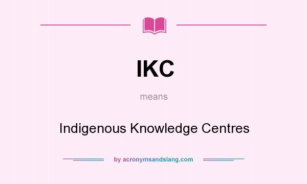 What does IKC mean? It stands for Indigenous Knowledge Centres
