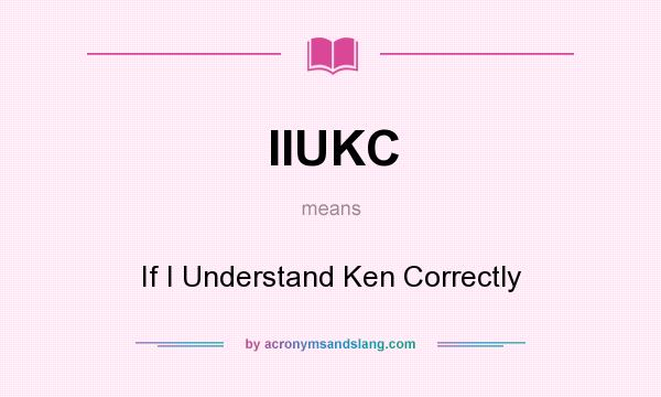 What does IIUKC mean? It stands for If I Understand Ken Correctly