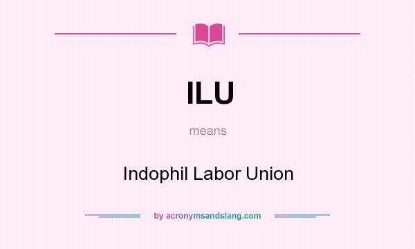 What does ILU mean? It stands for Indophil Labor Union