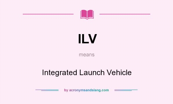 What does ILV mean? It stands for Integrated Launch Vehicle