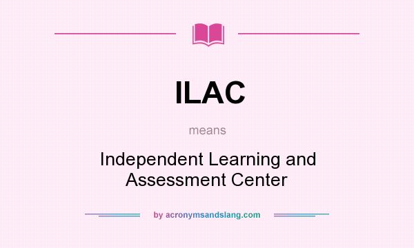 What does ILAC mean? It stands for Independent Learning and Assessment Center