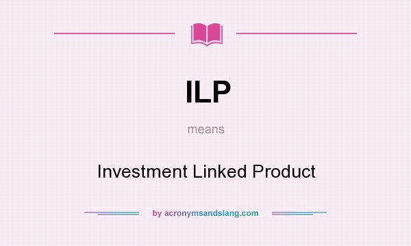 What does ILP mean? It stands for Investment Linked Product