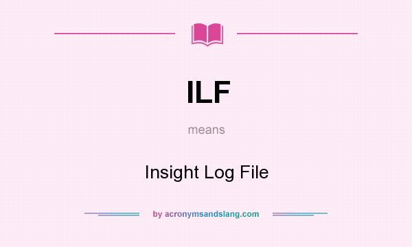 What does ILF mean? It stands for Insight Log File