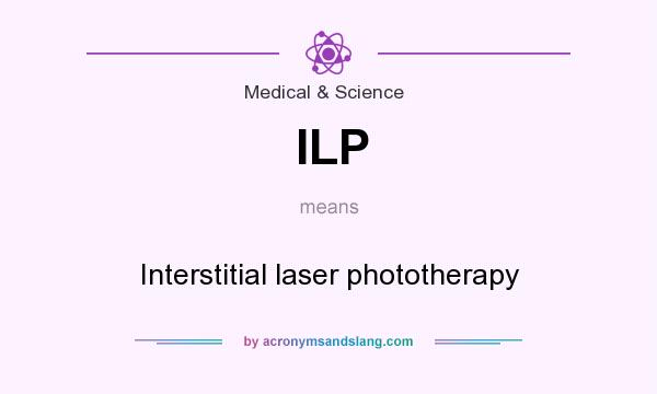 What does ILP mean? It stands for Interstitial laser phototherapy
