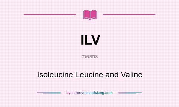 What does ILV mean? It stands for Isoleucine Leucine and Valine
