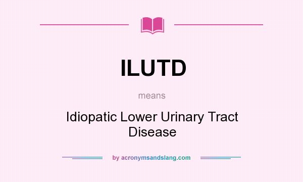 What does ILUTD mean? It stands for Idiopatic Lower Urinary Tract Disease