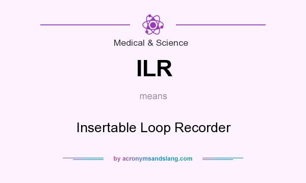What does ILR mean? It stands for Insertable Loop Recorder