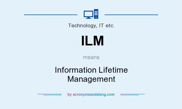What does ILM mean? It stands for Information Lifetime Management